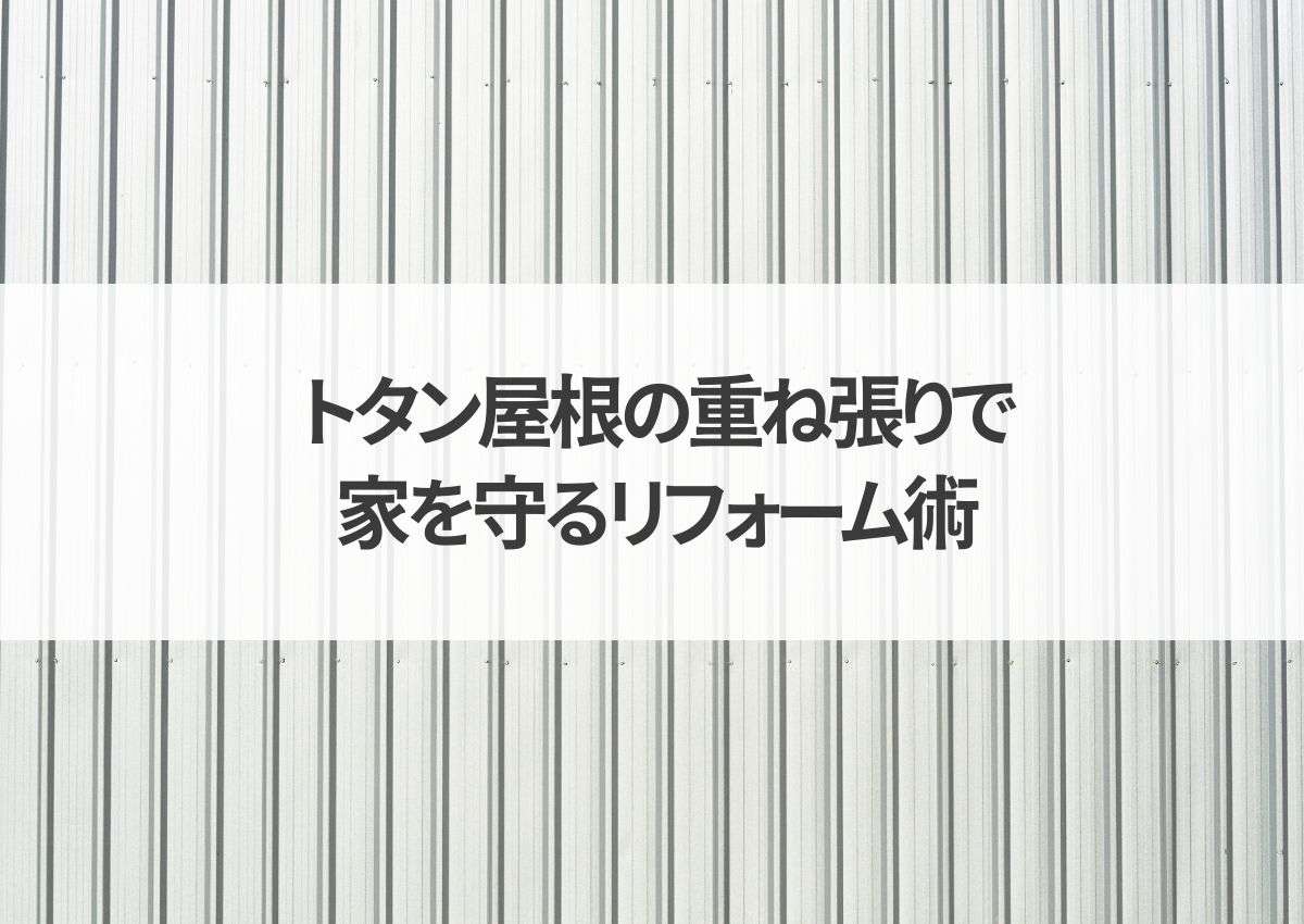 経済的かつ効果的！トタン屋根の重ね張りで家を守るリフォーム術