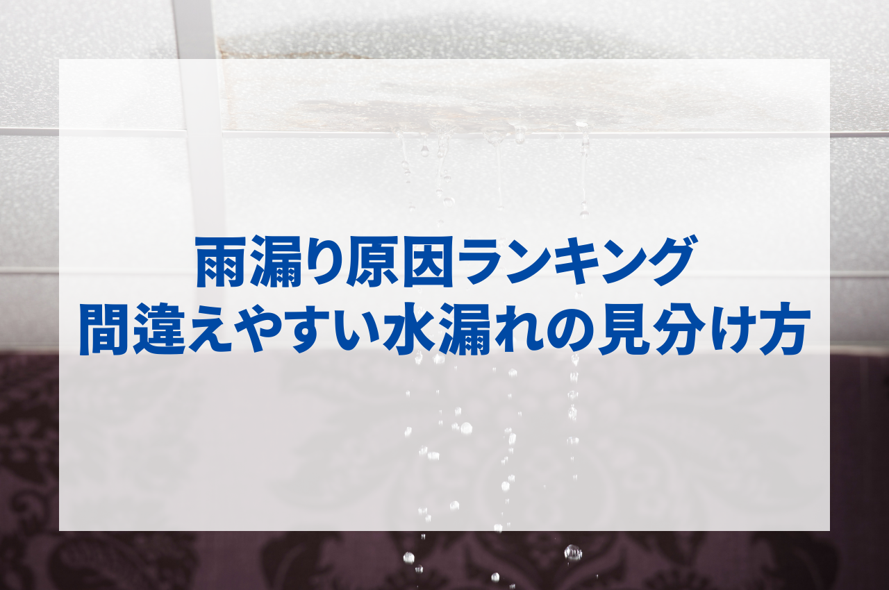 雨漏り原因ランキングと間違えやすい水漏れの見分け方をご紹介！