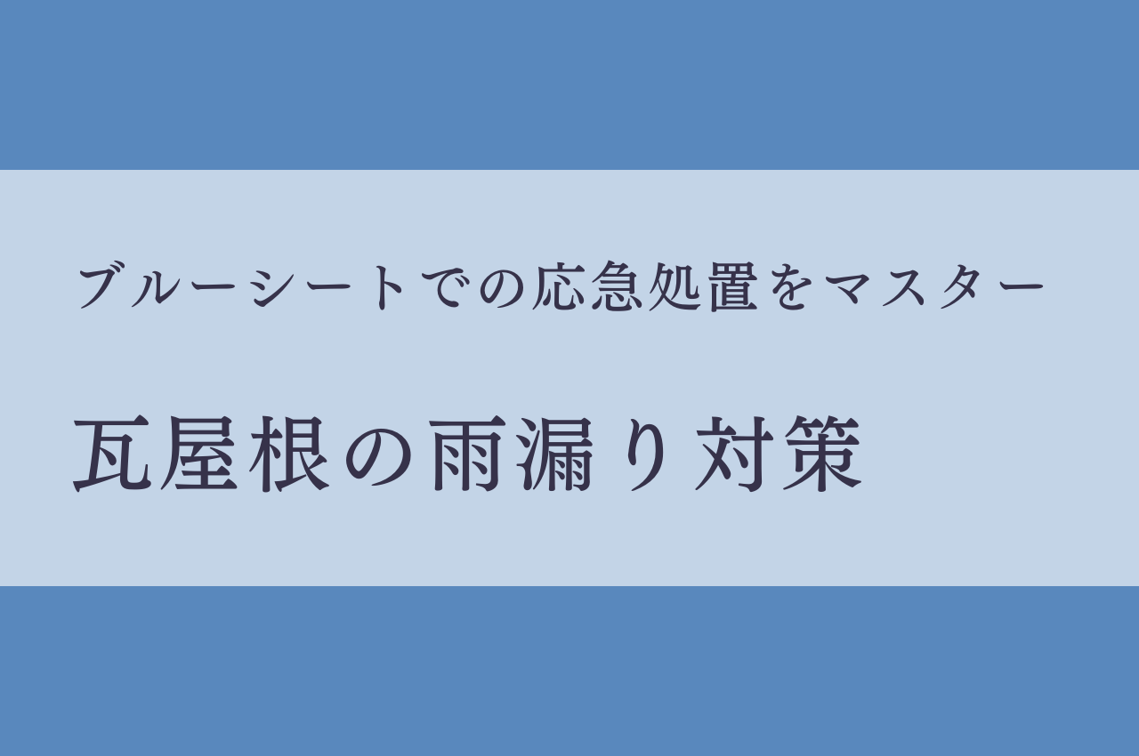 瓦屋根の雨漏り対策！ブルーシートで応急処置をマスター