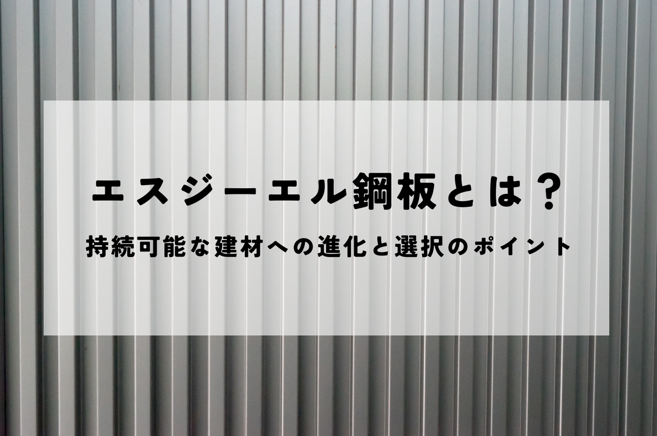 エスジーエル鋼板とは？持続可能な建材への進化と選択のポイントをご紹介