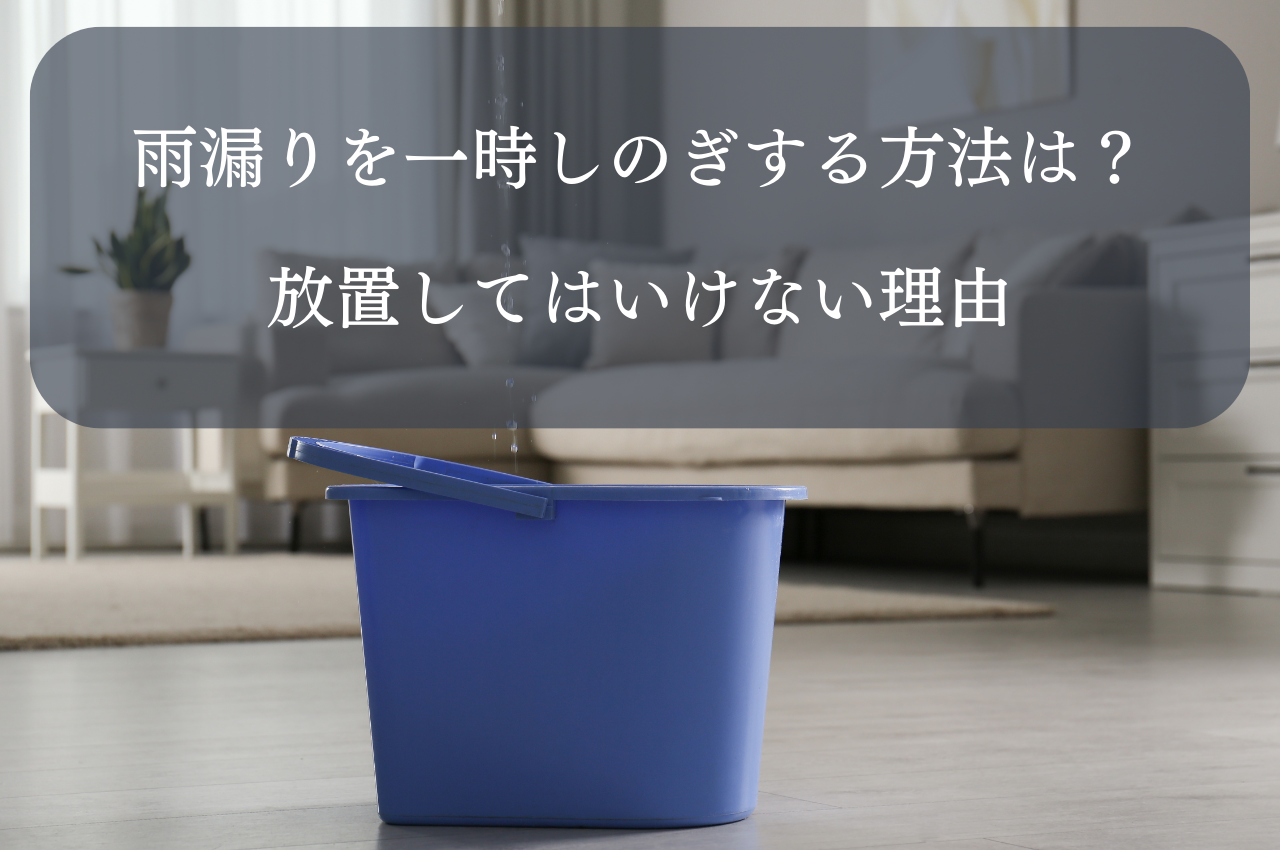 雨漏りを一時しのぎする方法は？放置してはいけない理由