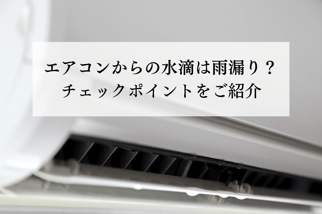 エアコンから水滴が落ちてきたら雨漏り？チェックポイントをご紹介