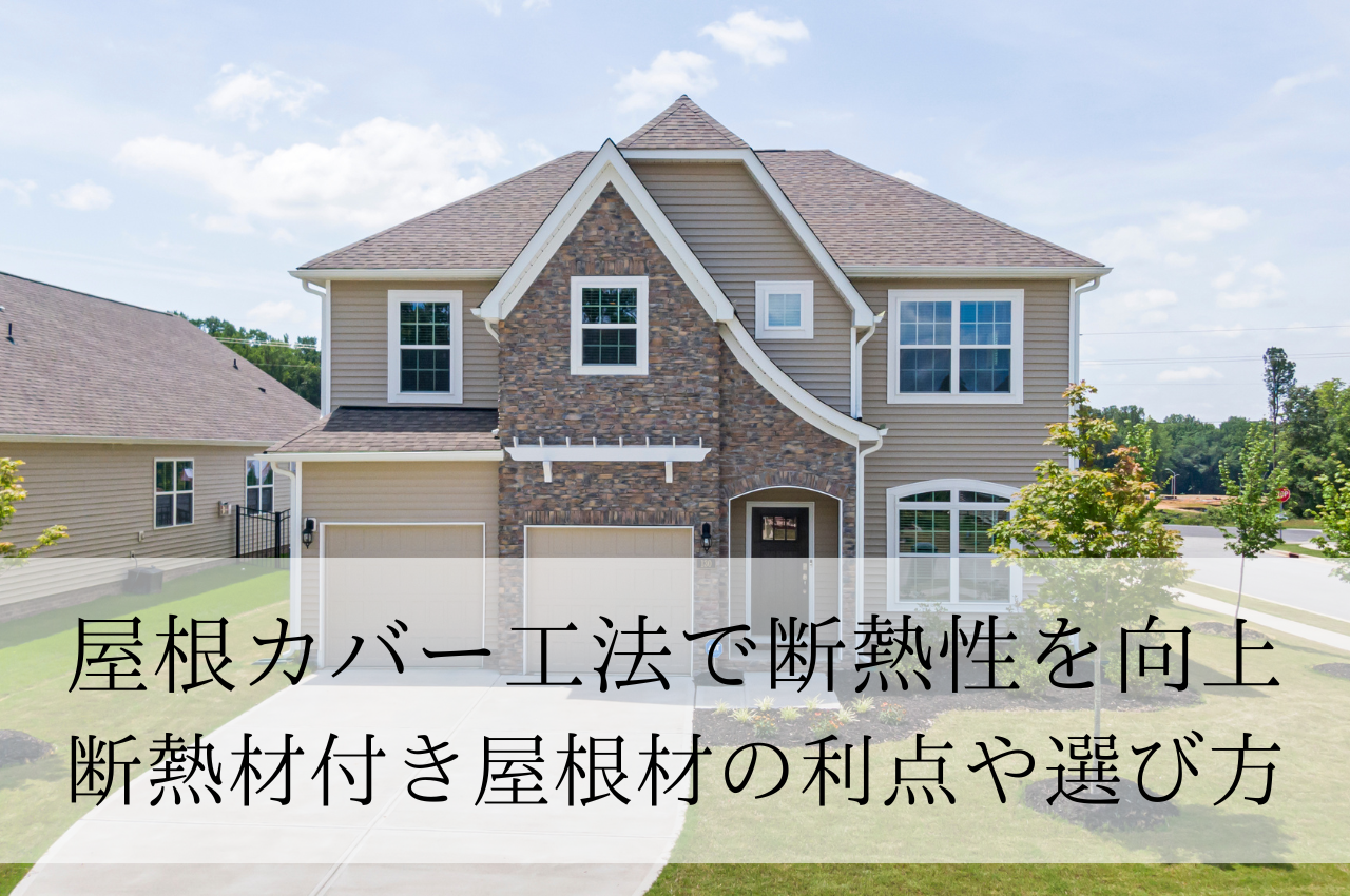 屋根カバー工法で断熱性を向上させる方法｜断熱材付き屋根材のメリットや選び方も解説