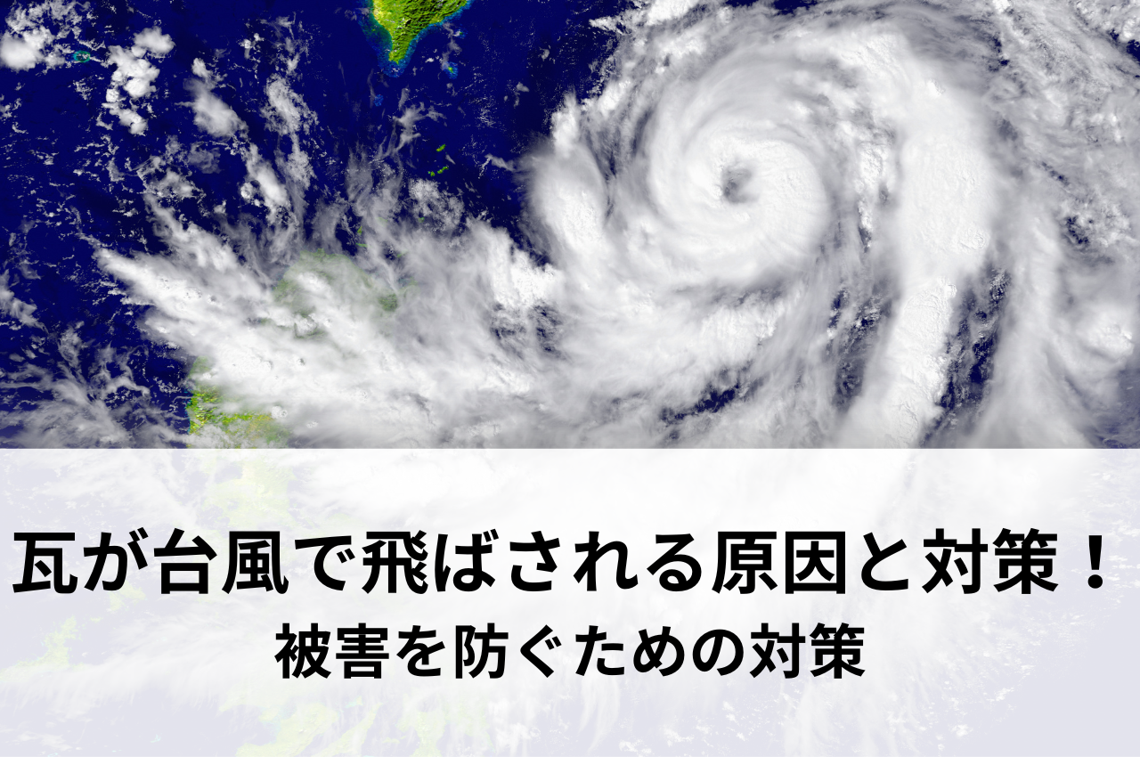 屋根瓦が台風で飛ばされる原因と対策！被害を防ぐための対策を解説