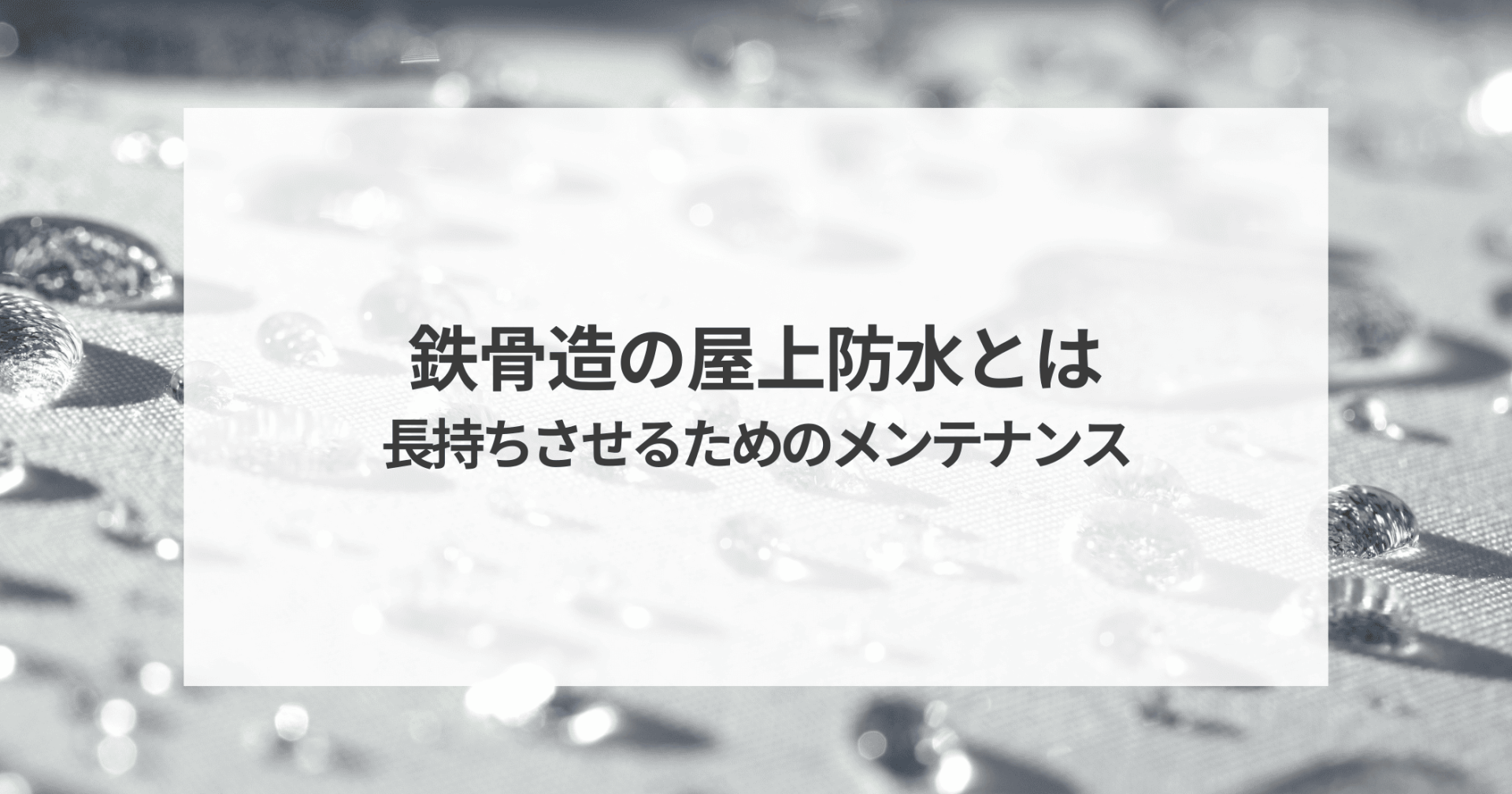 鉄骨造の屋上防水とは？長持ちさせるための適切なメンテナンスと選び方