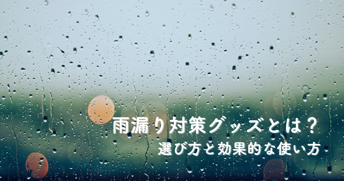 雨漏り対策グッズとは？選び方と効果的な使い方