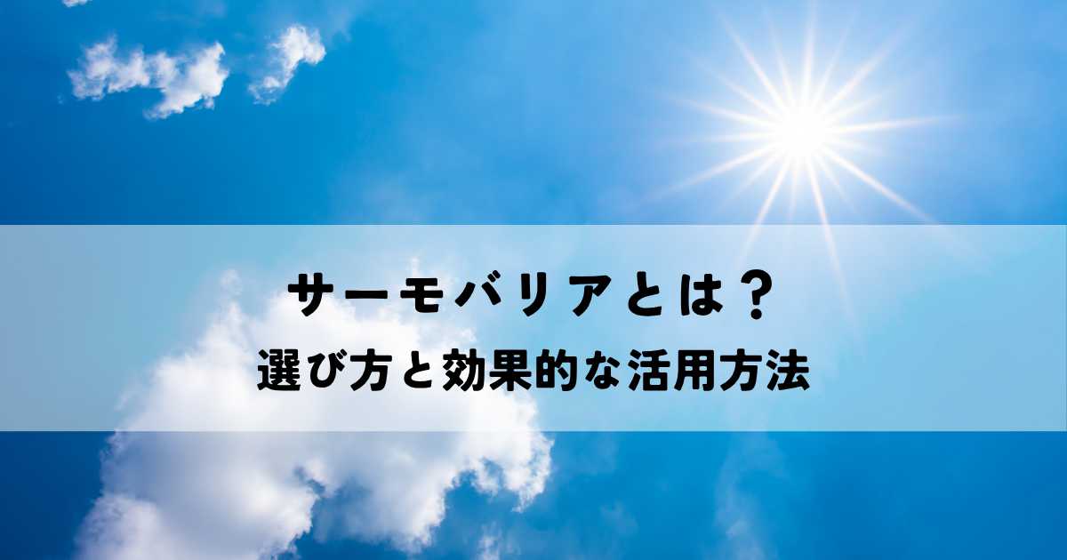 サーモバリアとは？賢い選び方と効果的な活用方法で暑さ対策