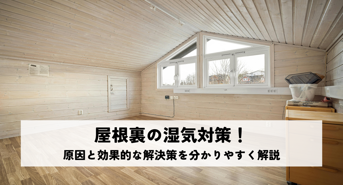 屋根裏の湿気対策！原因と効果的な解決策を分かりやすく解説