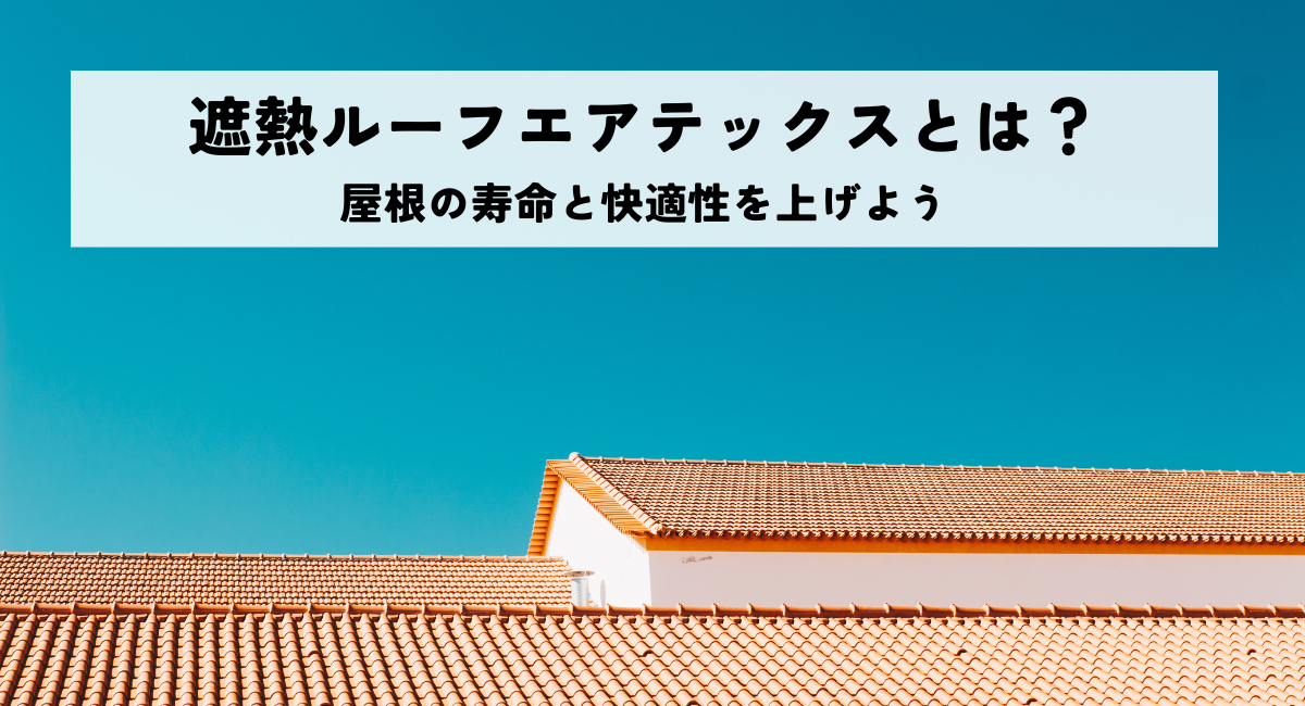 遮熱ルーフエアテックスとは？屋根の寿命と快適性を上げよう