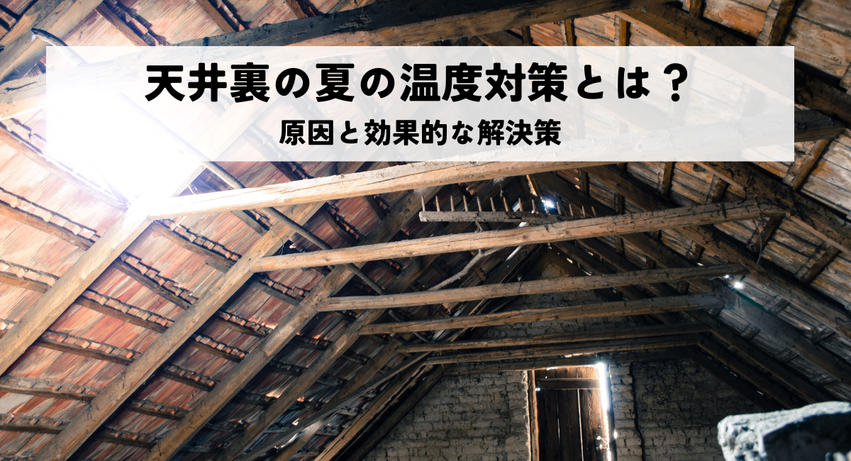天井裏の夏の温度対策とは？原因と効果的な解決策