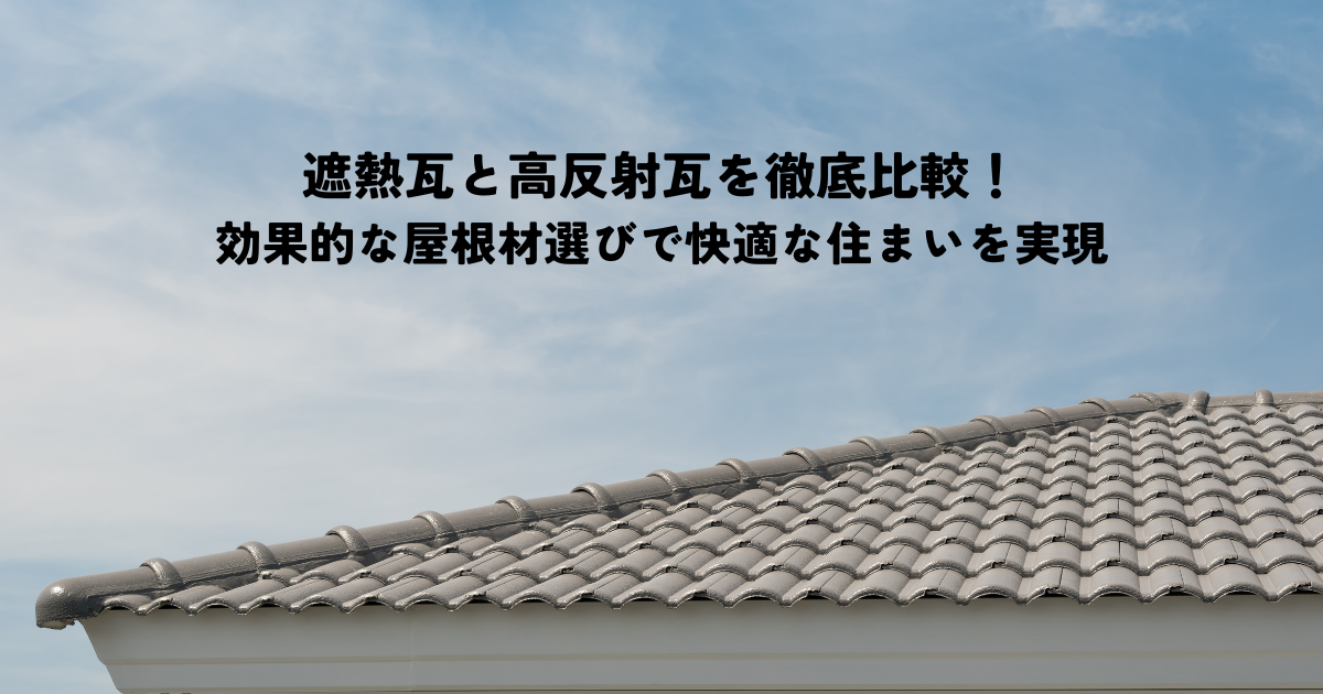 遮熱瓦と高反射瓦比較！効果的な屋根材選びで快適な住まいを実現
