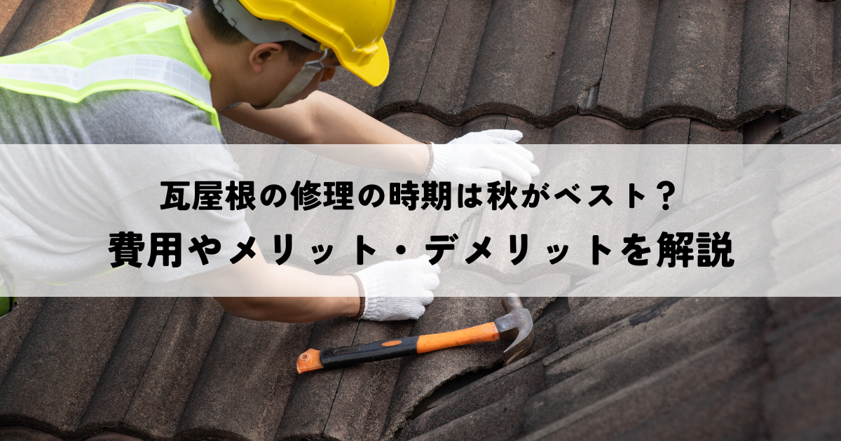瓦屋根の修理の時期は秋がベスト？費用やメリット・デメリットを解説
