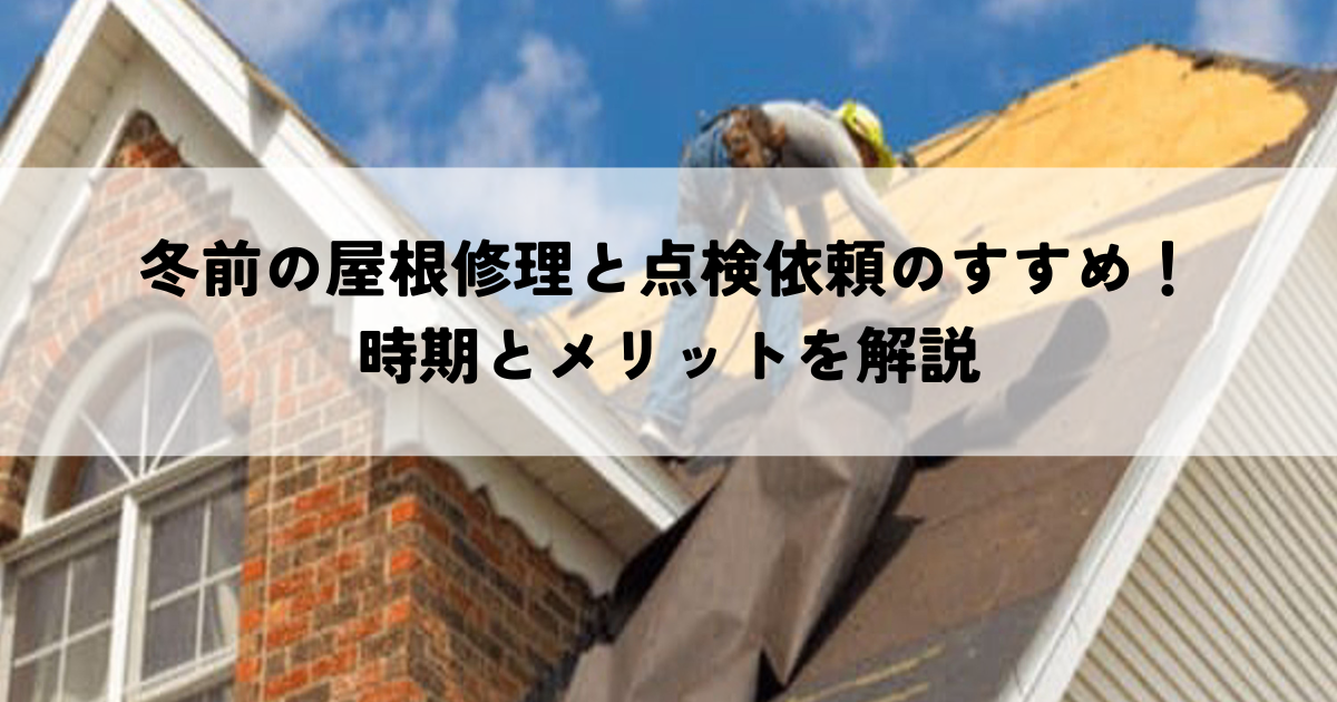 冬前の屋根修理と点検依頼のすすめ！時期とメリットを解説
