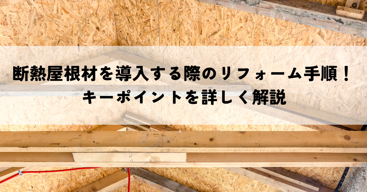 断熱屋根材を導入する際のリフォーム手順！キーポイントを詳しく解説