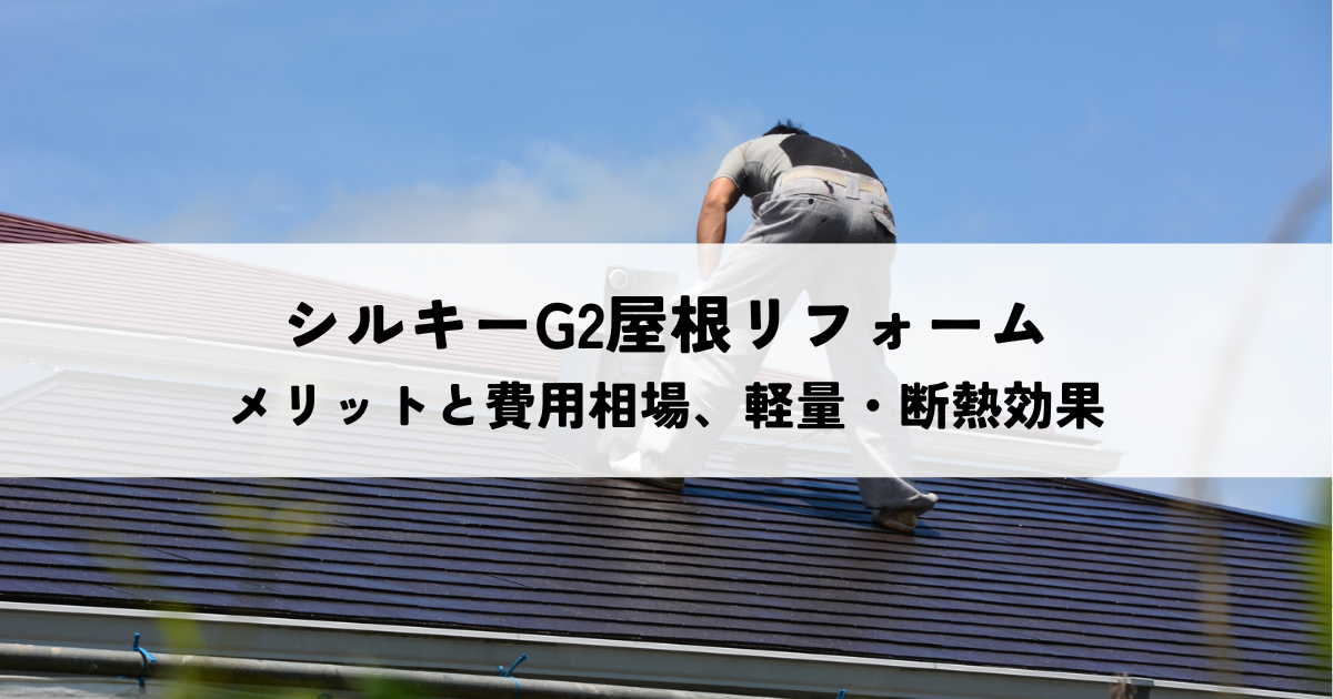 シルキーG2屋根リフォームのメリットと費用相場は？軽量・断熱効果も解説