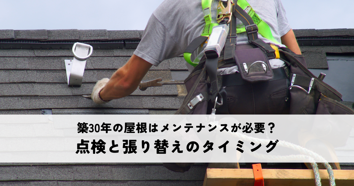 築30年の屋根はメンテナンスが必要？点検と張り替えのタイミングを解説！