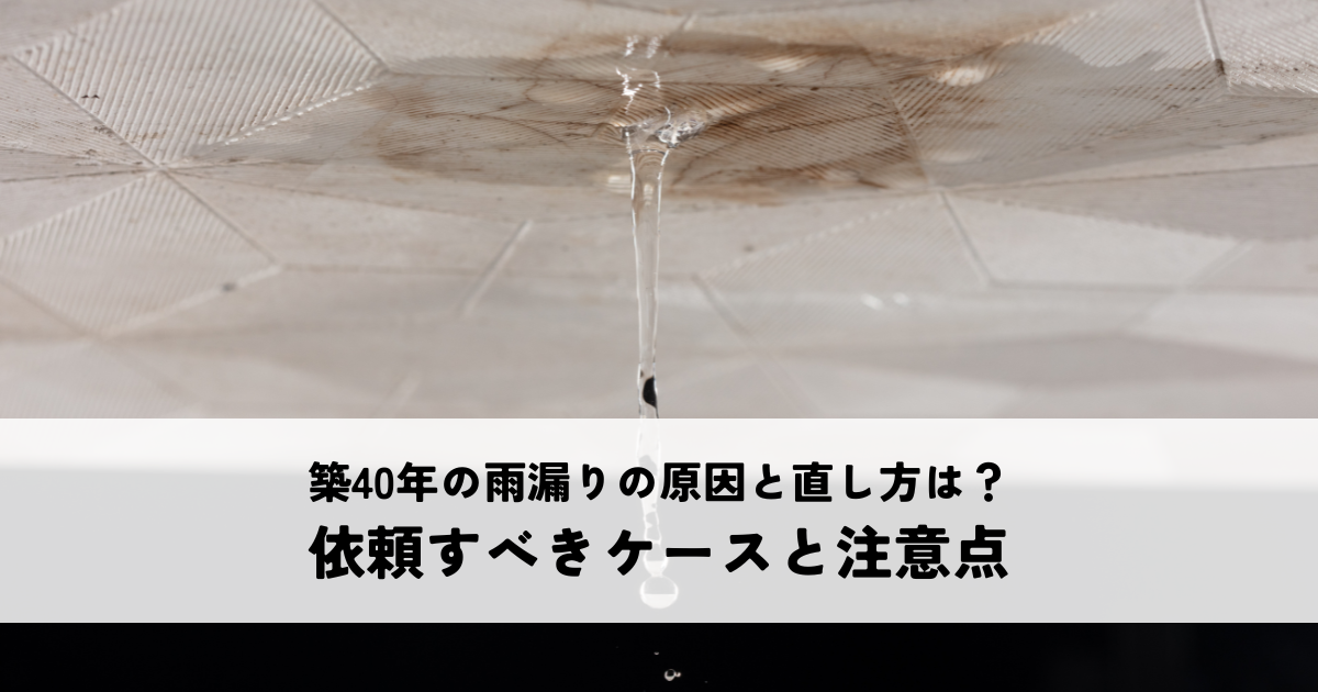 築40年の雨漏りの原因と直し方とは？専門業者に依頼すべきケースとDIYの注意点